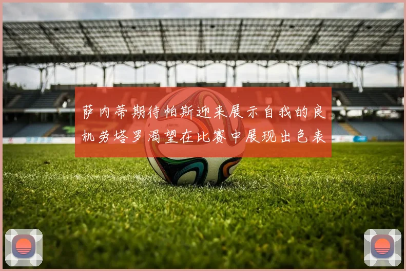 萨内蒂期待帕斯迎来展示自我的良机劳塔罗渴望在比赛中展现出色表现
