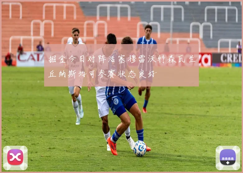 掘金今日对阵活塞穆雷沃特森瓦兰丘纳斯均可参赛状态良好