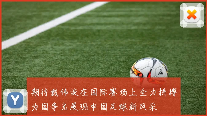 期待戴伟浚在国际赛场上全力拼搏为国争光展现中国足球新风采