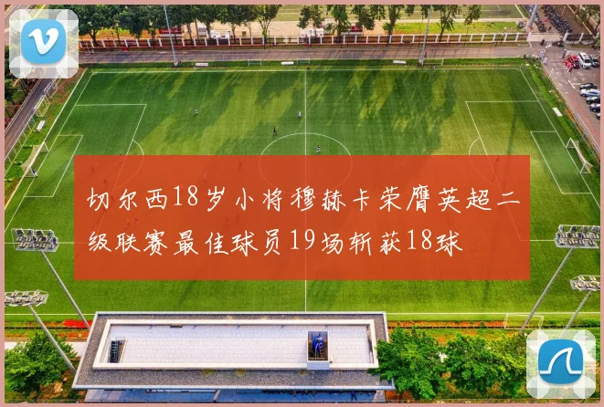 切尔西18岁小将穆赫卡荣膺英超二级联赛最佳球员19场斩获18球