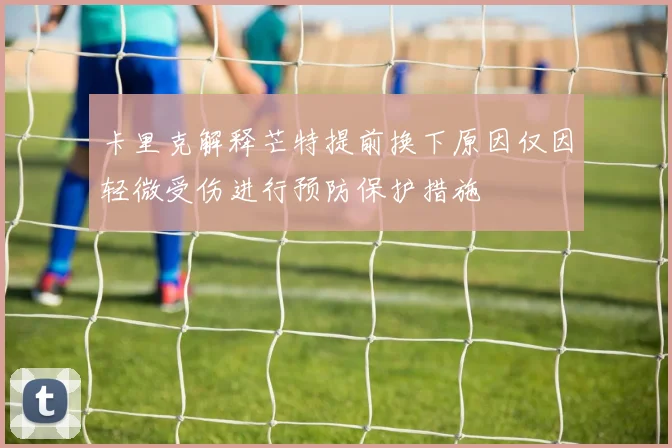 卡里克解释芒特提前换下原因仅因轻微受伤进行预防保护措施