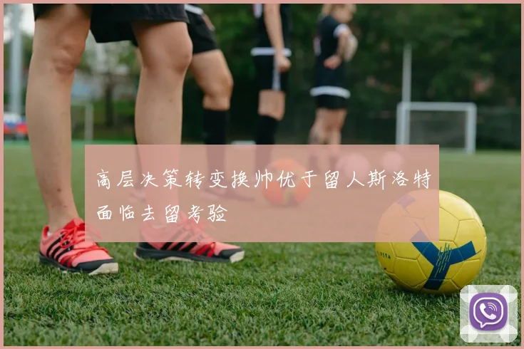 高层决策转变换帅优于留人斯洛特面临去留考验