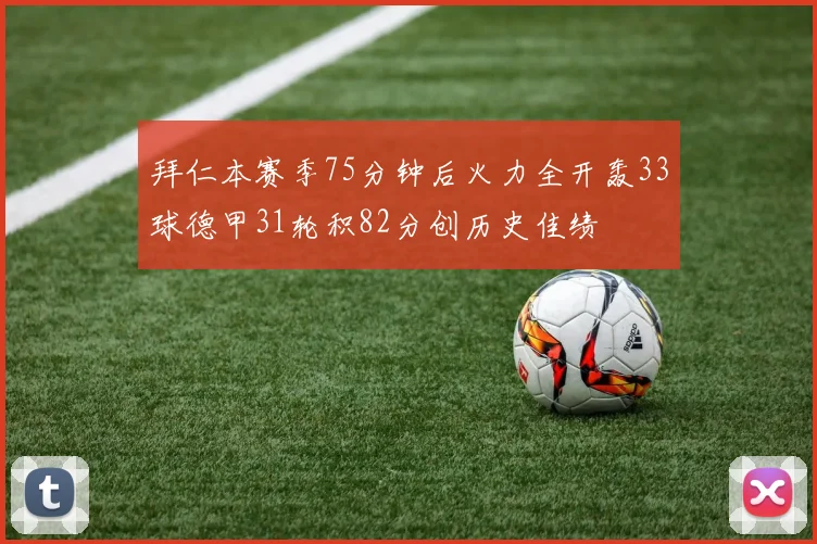 拜仁本赛季75分钟后火力全开轰33球德甲31轮积82分创历史佳绩