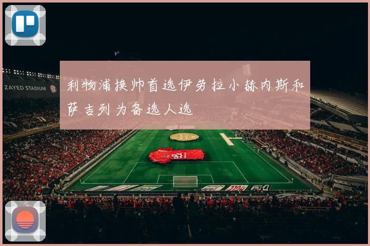利物浦换帅首选伊劳拉小赫内斯和萨吉列为备选人选