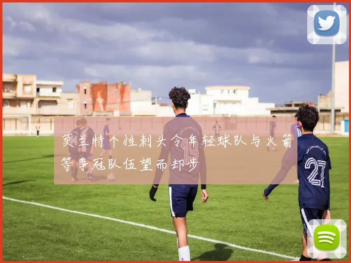 莫兰特个性刺头令年轻球队与火箭等争冠队伍望而却步