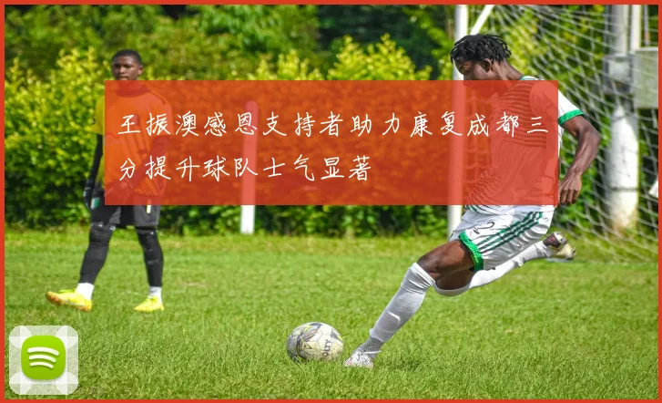 王振澳感恩支持者助力康复成都三分提升球队士气显著