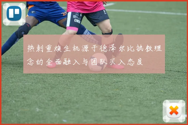 热刺重焕生机源于德泽尔比执教理念的全面融入与团队买入态度